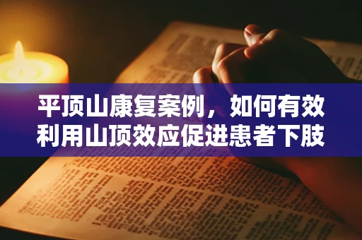 平顶山康复案例，如何有效利用山顶效应促进患者下肢功能恢复？