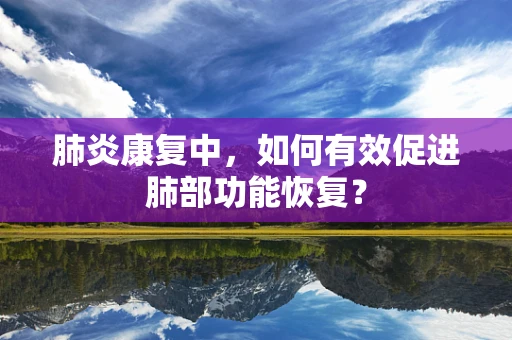 肺炎康复中，如何有效促进肺部功能恢复？
