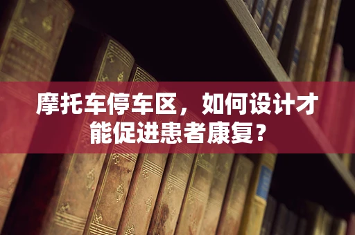 摩托车停车区，如何设计才能促进患者康复？