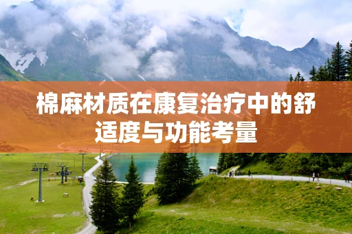 棉麻材质在康复治疗中的舒适度与功能考量