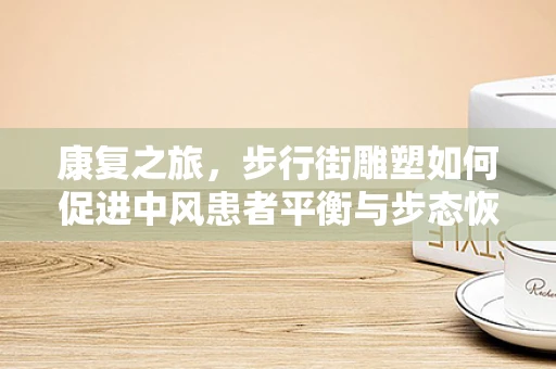 康复之旅，步行街雕塑如何促进中风患者平衡与步态恢复？