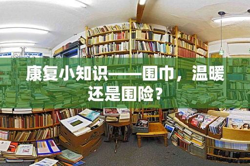 康复小知识——围巾，温暖还是围险？
