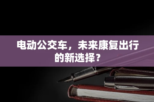 电动公交车，未来康复出行的新选择？