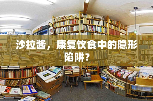 沙拉酱，康复饮食中的隐形陷阱？