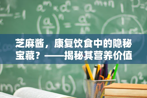 芝麻酱，康复饮食中的隐秘宝藏？——揭秘其营养价值与适用性