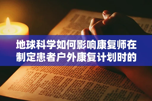 地球科学如何影响康复师在制定患者户外康复计划时的决策？