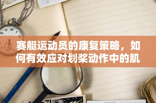 赛艇运动员的康复策略，如何有效应对划桨动作中的肌肉损伤？