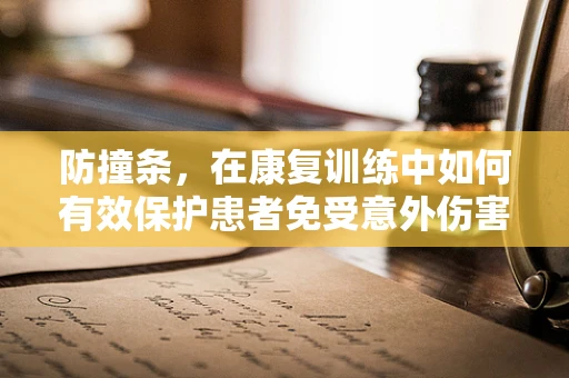 防撞条，在康复训练中如何有效保护患者免受意外伤害？