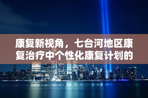 康复新视角，七台河地区康复治疗中个性化康复计划的实践与挑战