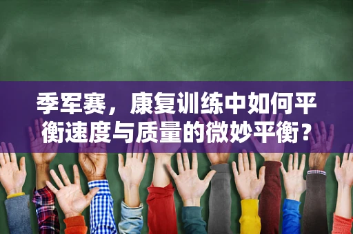 季军赛，康复训练中如何平衡速度与质量的微妙平衡？