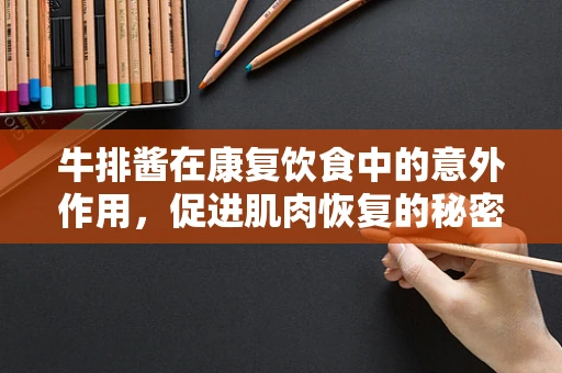 牛排酱在康复饮食中的意外作用，促进肌肉恢复的秘密武器？