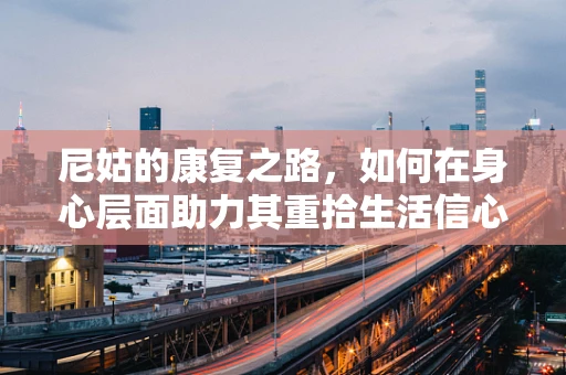 尼姑的康复之路，如何在身心层面助力其重拾生活信心？
