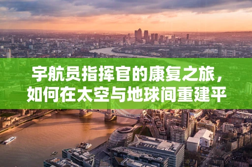 宇航员指挥官的康复之旅，如何在太空与地球间重建平衡？