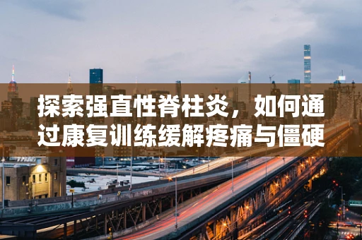 探索强直性脊柱炎，如何通过康复训练缓解疼痛与僵硬？