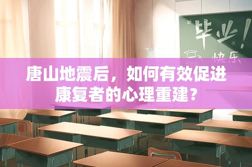 唐山地震后，如何有效促进康复者的心理重建？