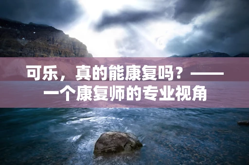 可乐，真的能康复吗？——一个康复师的专业视角