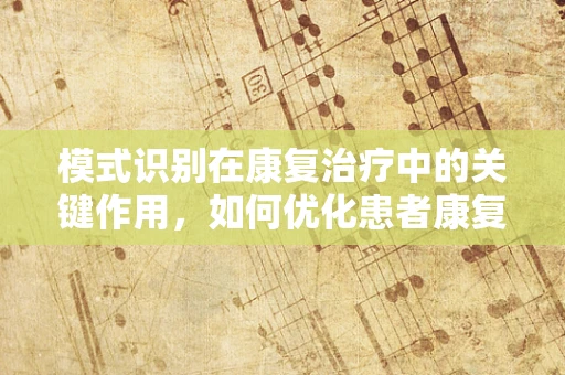 模式识别在康复治疗中的关键作用，如何优化患者康复路径？