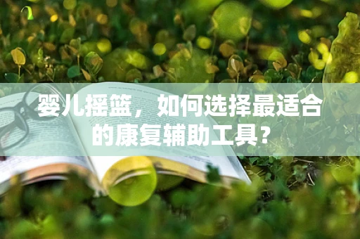 婴儿摇篮，如何选择最适合的康复辅助工具？
