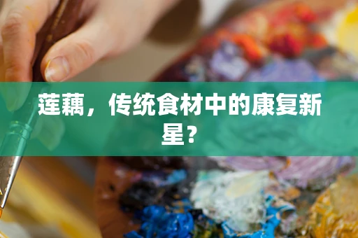 莲藕，传统食材中的康复新星？