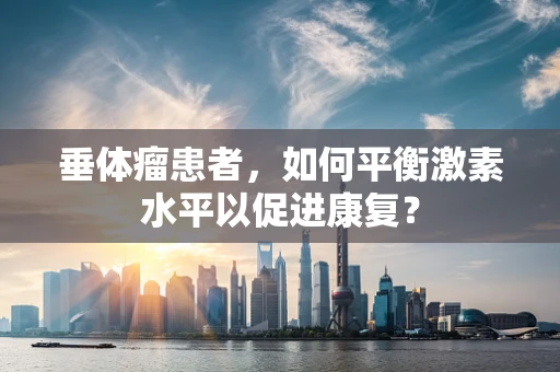 垂体瘤患者，如何平衡激素水平以促进康复？