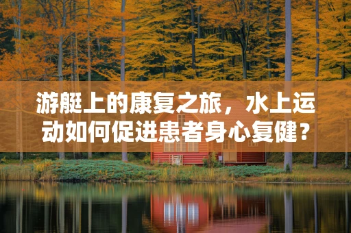 游艇上的康复之旅，水上运动如何促进患者身心复健？