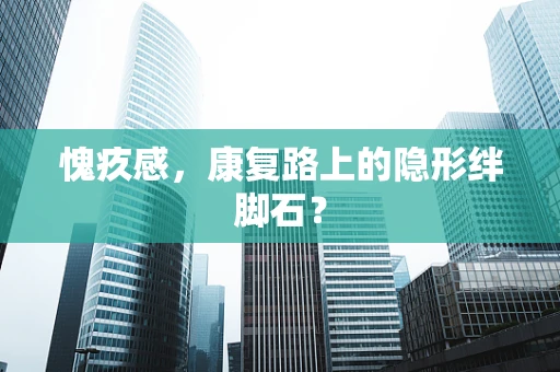 愧疚感，康复路上的隐形绊脚石？