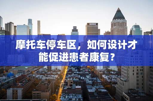 摩托车停车区，如何设计才能促进患者康复？