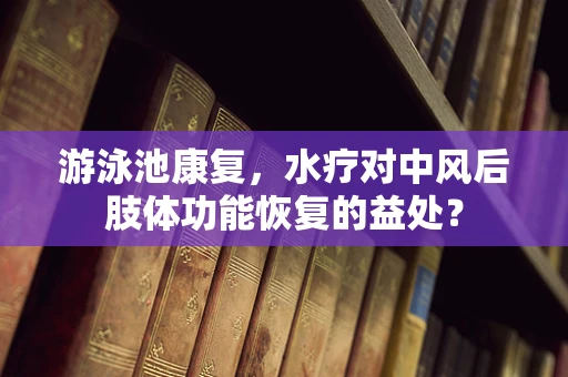 游泳池康复，水疗对中风后肢体功能恢复的益处？