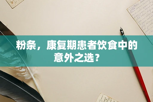 粉条，康复期患者饮食中的意外之选？