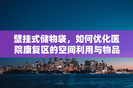 壁挂式储物袋，如何优化医院康复区的空间利用与物品管理？