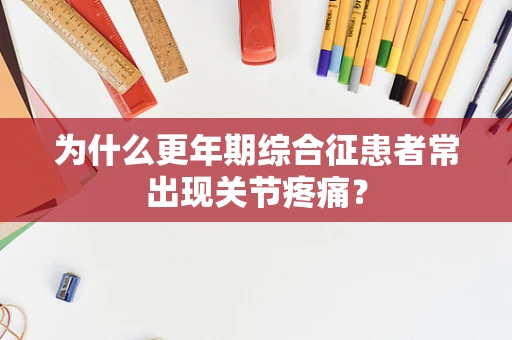 为什么更年期综合征患者常出现关节疼痛？