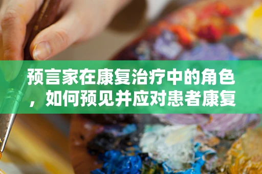 预言家在康复治疗中的角色，如何预见并应对患者康复的挑战？