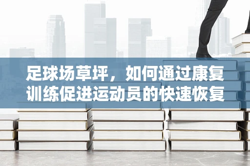 足球场草坪，如何通过康复训练促进运动员的快速恢复？