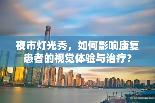 夜市灯光秀，如何影响康复患者的视觉体验与治疗？