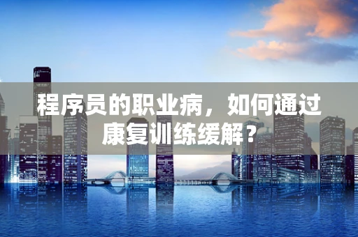 程序员的职业病，如何通过康复训练缓解？