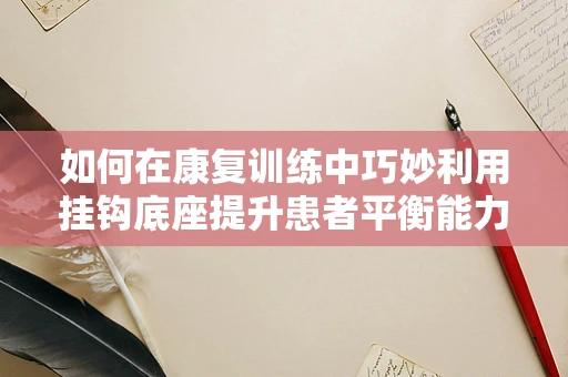 如何在康复训练中巧妙利用挂钩底座提升患者平衡能力？
