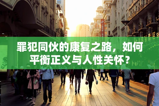 罪犯同伙的康复之路，如何平衡正义与人性关怀？