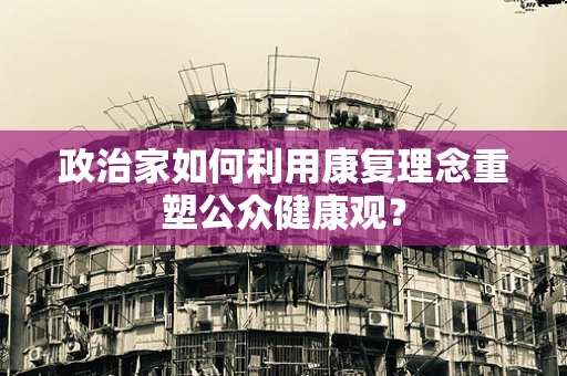 政治家如何利用康复理念重塑公众健康观？