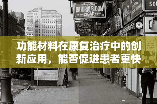 功能材料在康复治疗中的创新应用，能否促进患者更快恢复？