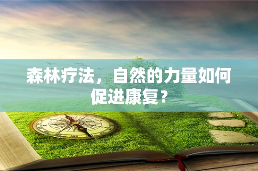 森林疗法，自然的力量如何促进康复？