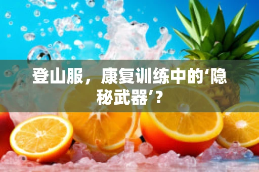 登山服，康复训练中的‘隐秘武器’？