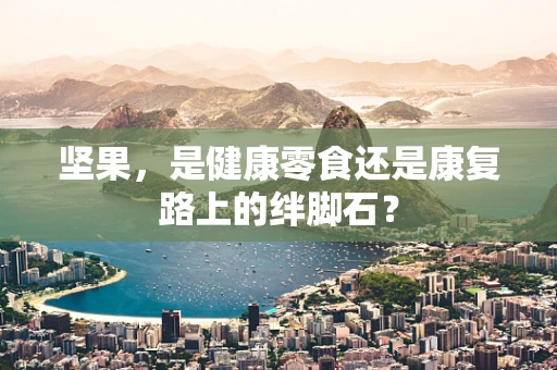 坚果，是健康零食还是康复路上的绊脚石？
