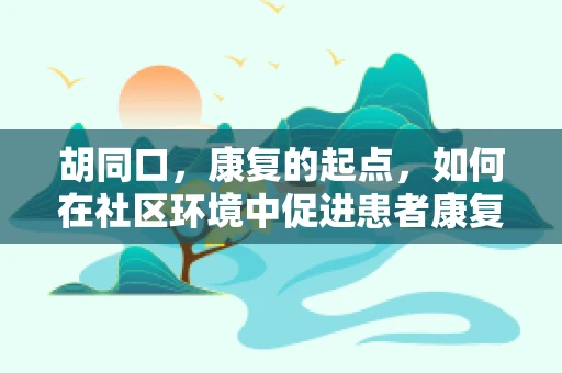 胡同口，康复的起点，如何在社区环境中促进患者康复？