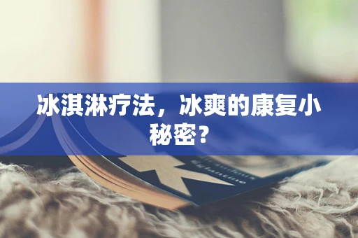 冰淇淋疗法，冰爽的康复小秘密？