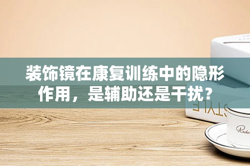 装饰镜在康复训练中的隐形作用，是辅助还是干扰？