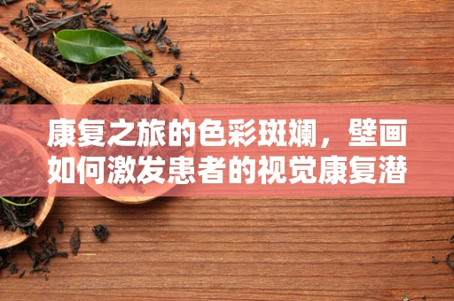 康复之旅的色彩斑斓，壁画如何激发患者的视觉康复潜能？