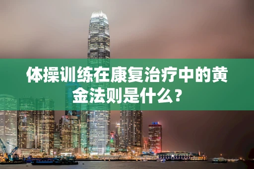 体操训练在康复治疗中的黄金法则是什么？