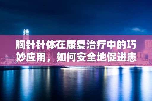胸针针体在康复治疗中的巧妙应用，如何安全地促进患者上肢功能恢复？