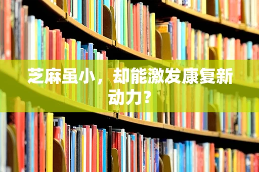 芝麻虽小，却能激发康复新动力？