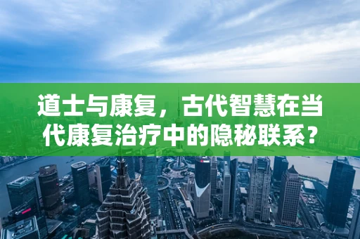 道士与康复，古代智慧在当代康复治疗中的隐秘联系？